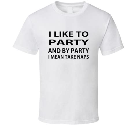 I Like To Party And By Party I Mean Take Naps Funn T Shirt