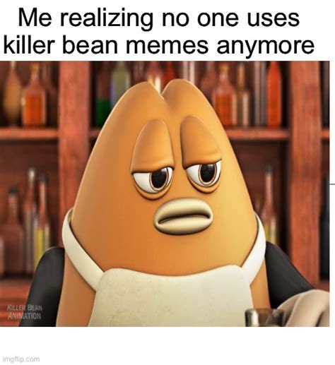 I Miss Killer Bean Memes Imgflip