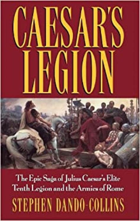 Caesars Legion The Epic Saga Of Julius Caesars Elite Tenth Legion