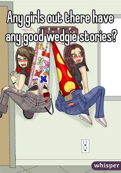 any girls out there have any good wedgie stories