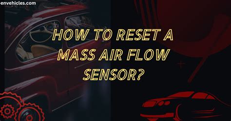Breathing New Life Into Your Engine Resetting Your Mass Air Flow