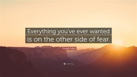 George Adair Quote Everything Youve Ever Wanted Is On The Other Side
