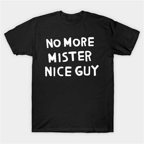 no more mister nice guy nice guy t shirt teepublic