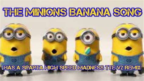 The Minions Banana Song Has A Sparta High Speed Madness Tte V2 Remix