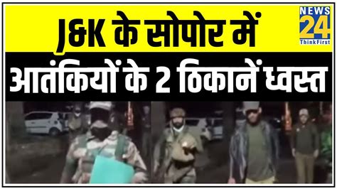 Jandk के सोपोर में पकड़े गए आतंकियों के 4 साथी आतंकियों के 2 ठिकानें ध्वस्त News24 Youtube