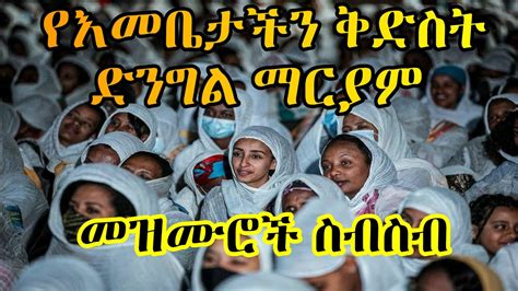 የእናታችን ቅድስት ድንግል ማርያም መዝሙሮች ስብስብ Best Ethiopian Orthodox Tewahido