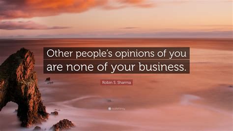 Robin S Sharma Quote “other Peoples Opinions Of You Are None Of Your
