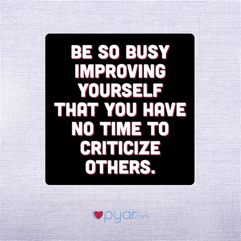 Be So Busy Improving Yourself That You Have No Time To Criticize Others