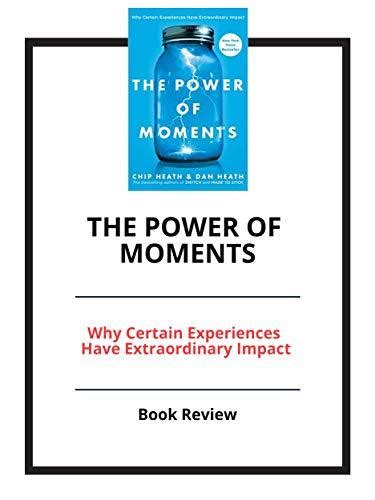 The Power Of Moments Why Certain Experiences Have Extraordinary Impact