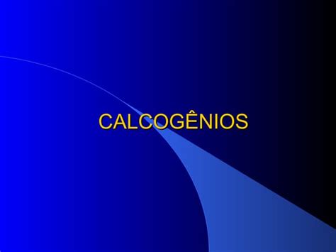 Calcogênios Elementos Do Grupo 16 Ppt