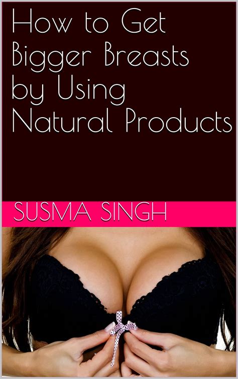 How To Get Bigger Breasts By Using Natural Products By Susma Singh