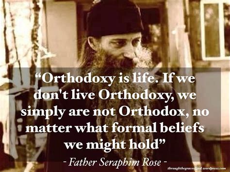 “orthodoxy is life if we don t live orthodoxy we simply are not orthodox no matter what