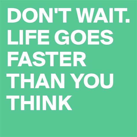 Dont Wait Life Goes Faster Than You Think Post By Siwcb On Boldomatic