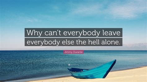 Jimmy Durante Quote Why Cant Everybody Leave Everybody Else The Hell