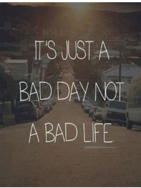 It S Just A Bad Day Not A Bad Life Quotes Life Quotes Words