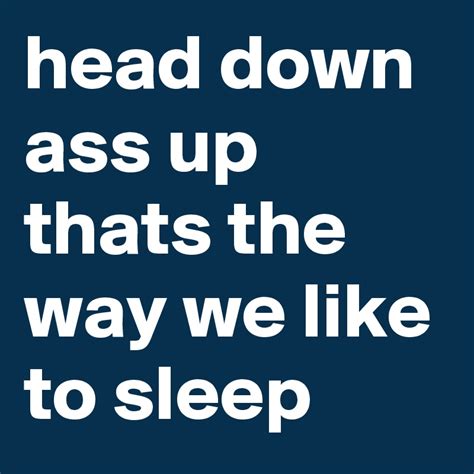 Head Down Ass Up Thats The Way We Like To Sleep Post By