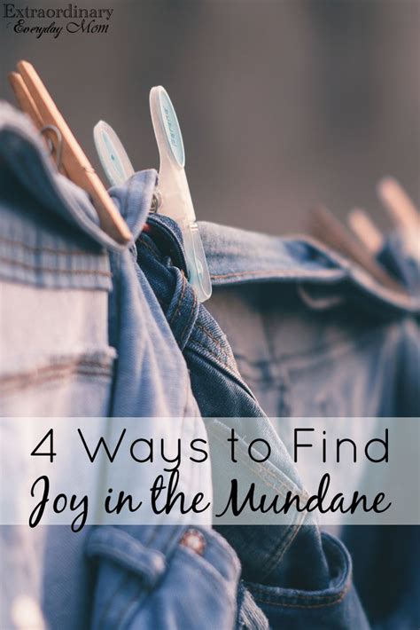 4 Ways To Find Joy In The Mundane Extraordinary Everyday Mom