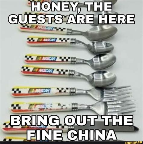 Honey The Guests Are Here Bring Out The Fine China Ifunny