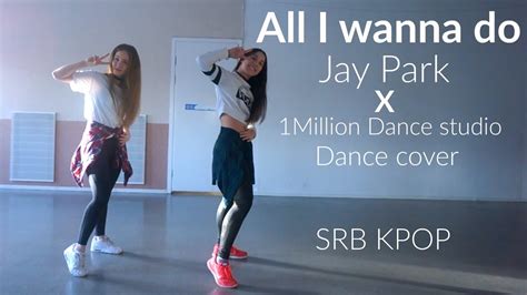All I Wanna Do Jay Park X 1m Dance Cover By Srbkpop Youtube