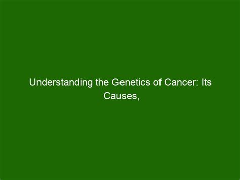 Understanding The Genetics Of Cancer Its Causes Prevention And