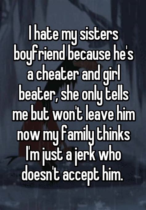 I Hate My Sisters Boyfriend Because Hes A Cheater And Girl Beater She