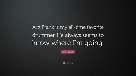 Chet Baker Quote “artt Frank Is My All Time Favorite Drummer He Always Seems To Know Where Im