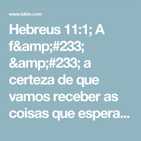 Hebreus 111 A Fé é A Certeza De Que Vamos Receber As Coisas Que Esperamos E A Prova De Que