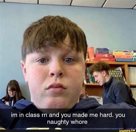 Im In Class Rn And You Made Me Hard You Naughty Whore Ifunny