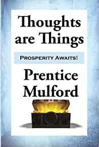 Thoughts are things and things are thoughts and anything can be influenced by focused. Thoughts are Things: Prentice Mulford: 9781515404989: Amazon.com: Books