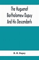 The Huguenot Bartholomew Dupuy And His Descendants by B. H. Dupuy ...