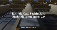 Rosneft Head Sechin Says Bashneft Is Not Yukos 2.0