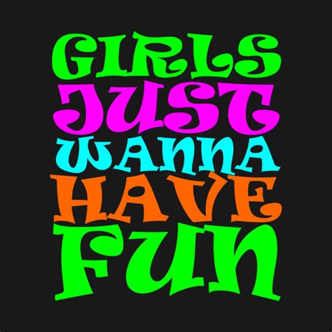 Stamps tickets & experiences toys & hobbies travel video games & consoles. Girls Just Wanna Have Fun - Girl - T-Shirt | TeePublic