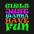 Girls Just Wanna Have Fun - Girl - T-Shirt | TeePublic