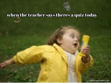 When The Teacher Says Theres A Quiz Today Meme Generator
