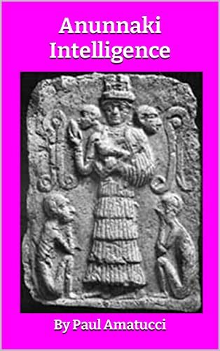 Anunnaki Intelligence The Sumerian Story Of Human Creation Kindle