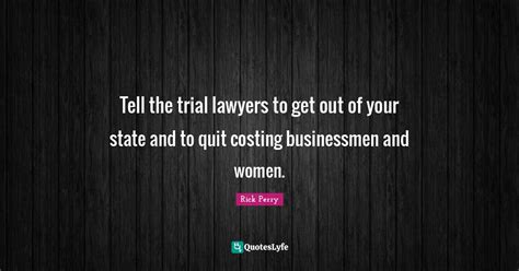 Tell The Trial Lawyers To Get Out Of Your State And To Quit Costing Bu Quote By Rick Perry