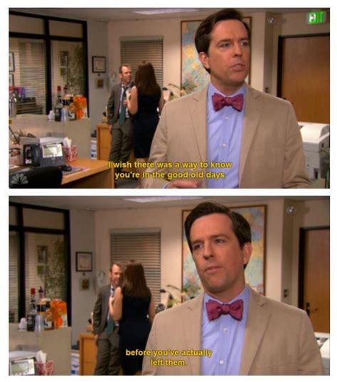 The office finale gave us a bounty of amazing quotes such as andy's i wish there was a way to know you're in the good old days before you've actually left them and pam's perfect ending quote, there's a lot of beauty in ordinary things. Really missing the good old days right now : DunderMifflin