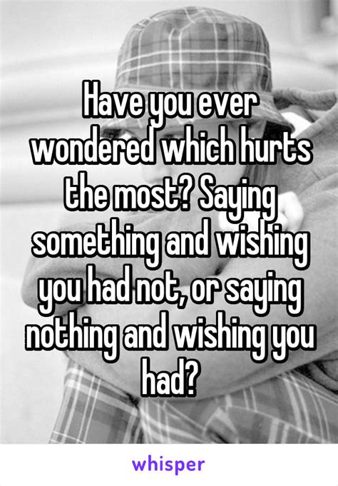 Have You Ever Wondered Which Hurts The Most Saying Something And