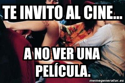 Meme Personalizado Te Invito Al Cine A No Ver Una Pel Cula