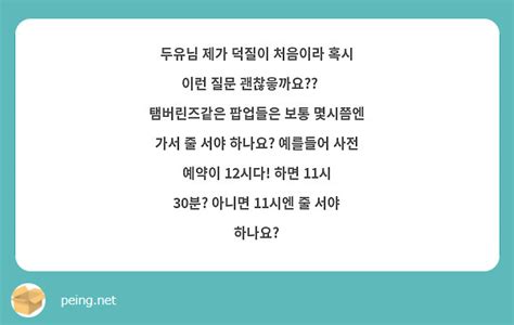 두유님 제가 덕질이 처음이라 혹시 이런 질문 괜찮읗까요🥺 탬버린즈같은 팝업들은 보통 몇시쯤엔 가서 peing 質問箱