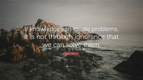 Isaac Asimov Quote If Knowledge Can Create Problems It Is Not