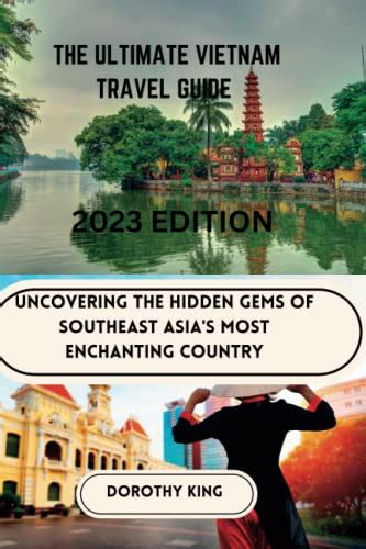 The Ultimate Vietnam Travel Guide 2023 Edition Uncovering The Hidden Gems Of Southeast Asia S