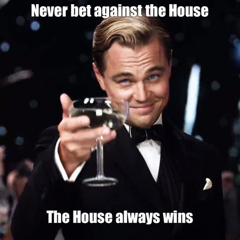 Мем Never Bet Against The House The House Always Wins Все шаблоны