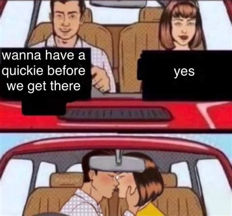Wanna Have A Quickie Before Yes We Get There I Ifunny
