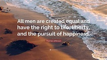 Thomas Jefferson Quote: “All men are created equal and have the right ...