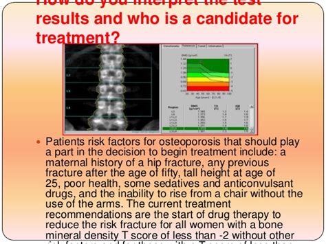 A bone density test is a kind of a bone density measurement should be done only when the results of the test will affect treatment decisions. Dexa p.ppresent