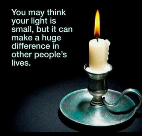 You May Think Your Light Is Small But It Can Make A Huge Difference In