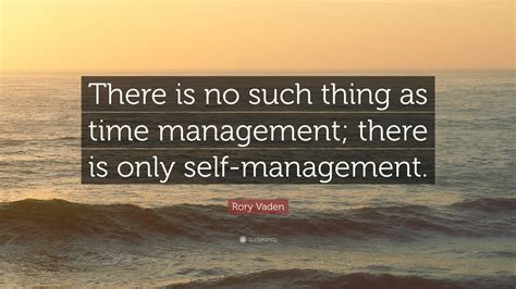 Rory Vaden Quote “there Is No Such Thing As Time Management There Is