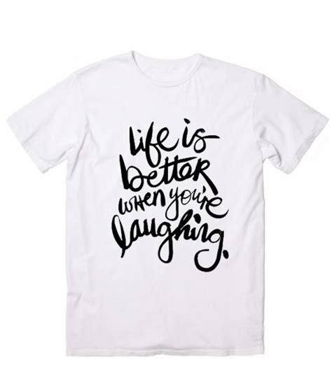 Life Is Better When Youre Laughing Cool T Shirt Quotes Cool T Shirts