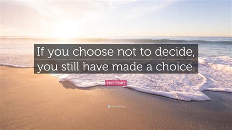 Neil Peart Quote If You Choose Not To Decide You Still Have Made A